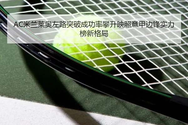 AC米兰莱奥左路突破成功率攀升映照意甲边锋实力榜新格局