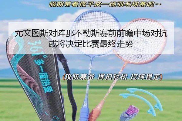 尤文图斯对阵那不勒斯赛前前瞻中场对抗或将决定比赛最终走势